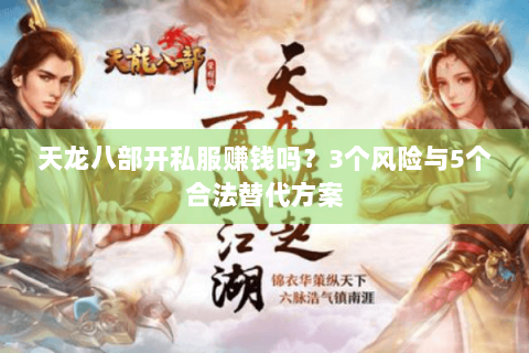 天龙八部开私服赚钱吗？3个风险与5个合法替代方案