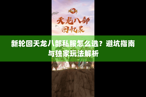 新轮回天龙八部私服怎么选？避坑指南与独家玩法解析