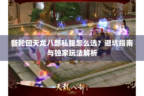 新轮回天龙八部私服怎么选？避坑指南与独家玩法解析