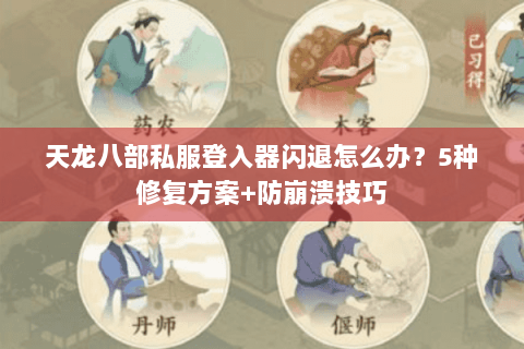 天龙八部私服登入器闪退怎么办？5种修复方案+防崩溃技巧