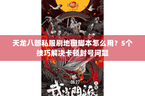 天龙八部私服刷地图脚本怎么用？5个技巧解决卡顿封号问题