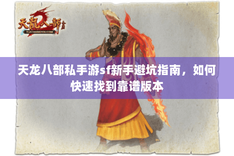 天龙八部私手游sf新手避坑指南，如何快速找到靠谱版本