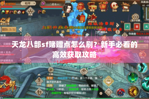 天龙八部sf赌赠点怎么刷？新手必看的高效获取攻略