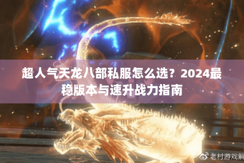 超人气天龙八部私服怎么选？2024最稳版本与速升战力指南