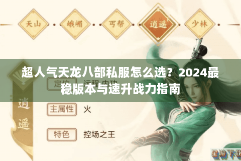 超人气天龙八部私服怎么选？2024最稳版本与速升战力指南