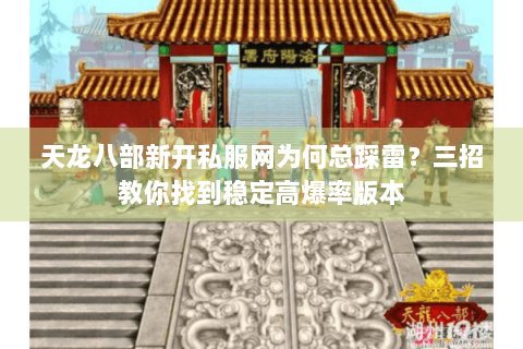 天龙八部新开私服网为何总踩雷？三招教你找到稳定高爆率版本