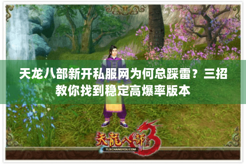 天龙八部新开私服网为何总踩雷？三招教你找到稳定高爆率版本