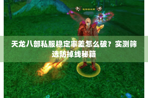 天龙八部私服稳定率差怎么破？实测筛选防掉线秘籍