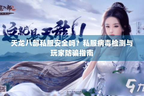 天龙八部私服安全吗？私服病毒检测与玩家防骗指南