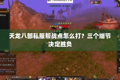 天龙八部私服帮战点怎么打？三个细节决定胜负