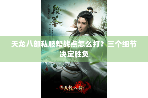 天龙八部私服帮战点怎么打？三个细节决定胜负