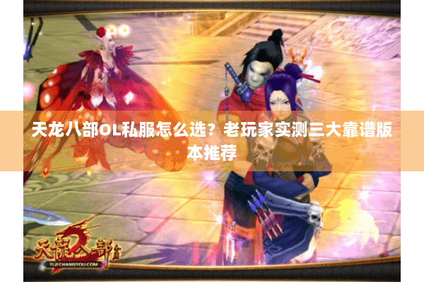 天龙八部OL私服怎么选？老玩家实测三大靠谱版本推荐