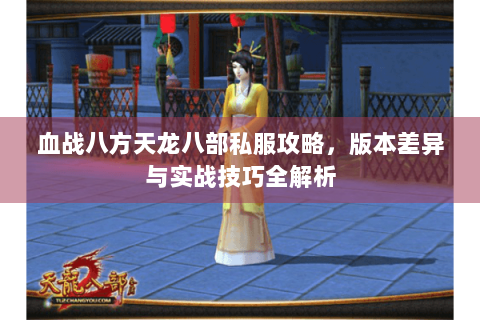 血战八方天龙八部私服攻略，版本差异与实战技巧全解析