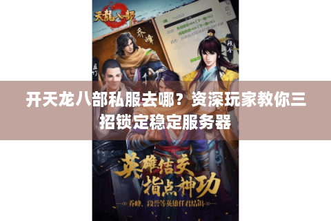 开天龙八部私服去哪？资深玩家教你三招锁定稳定服务器