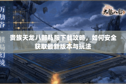 贵族天龙八部私服下载攻略，如何安全获取最新版本与玩法