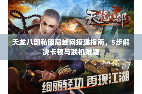 天龙八部私服局域网搭建指南，5步解决卡顿与联机难题