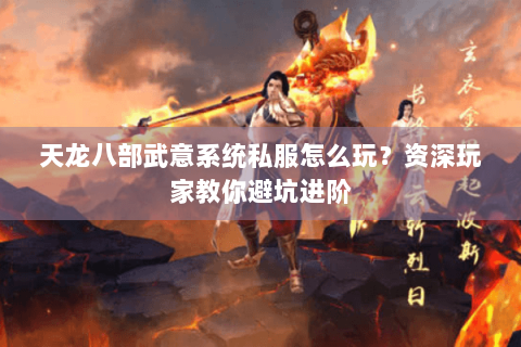 天龙八部武意系统私服怎么玩？资深玩家教你避坑进阶