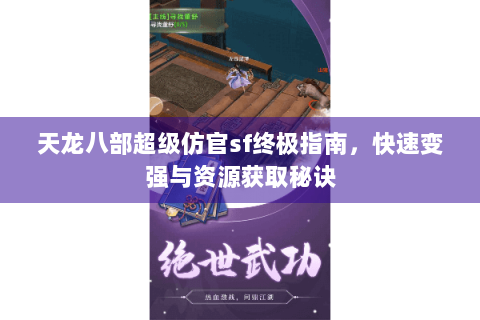 天龙八部超级仿官sf终极指南，快速变强与资源获取秘诀