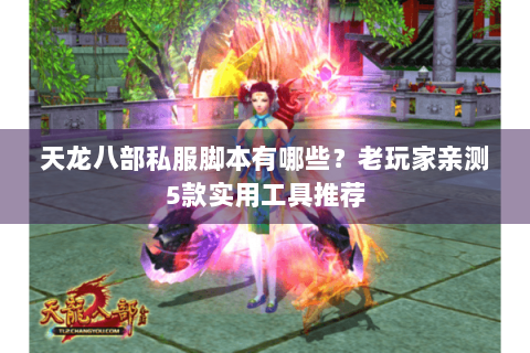 天龙八部私服脚本有哪些？老玩家亲测5款实用工具推荐