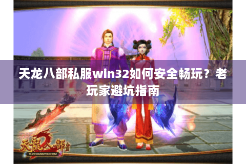 天龙八部私服win32如何安全畅玩？老玩家避坑指南