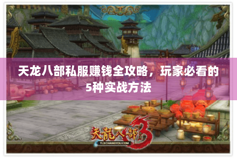 天龙八部私服赚钱全攻略，玩家必看的5种实战方法