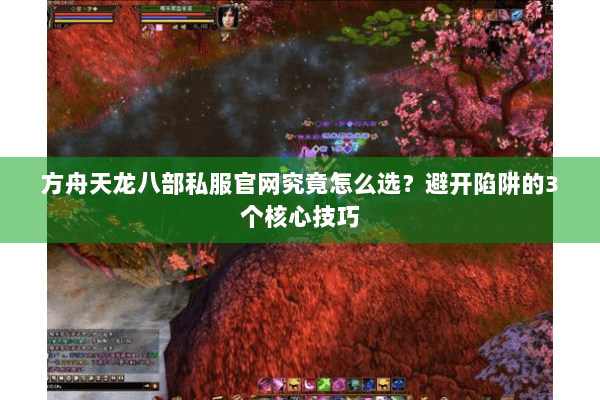 方舟天龙八部私服官网究竟怎么选？避开陷阱的3个核心技巧