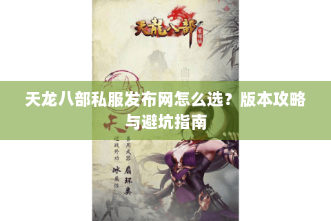 天龙八部私服发布网怎么选？版本攻略与避坑指南