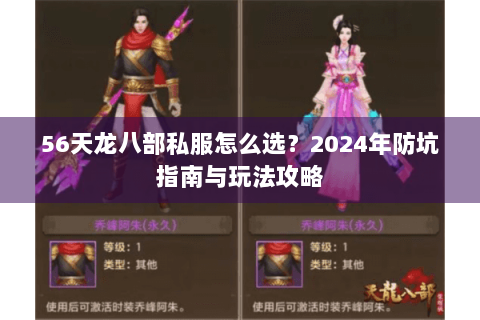 56天龙八部私服怎么选？2024年防坑指南与玩法攻略