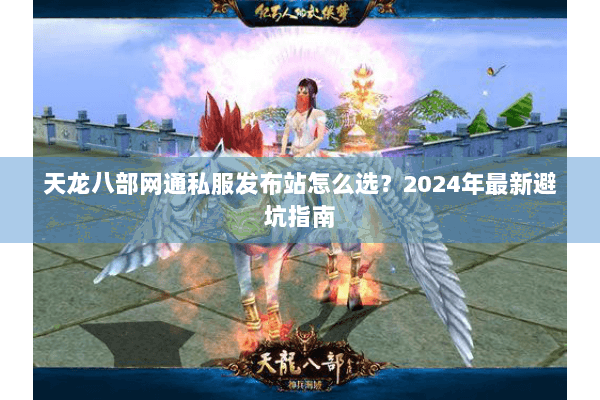 天龙八部网通私服发布站怎么选？2024年最新避坑指南
