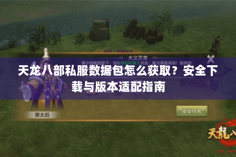 天龙八部私服数据包怎么获取？安全下载与版本适配指南