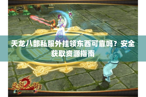 天龙八部私服外挂领东西可靠吗？安全获取资源指南