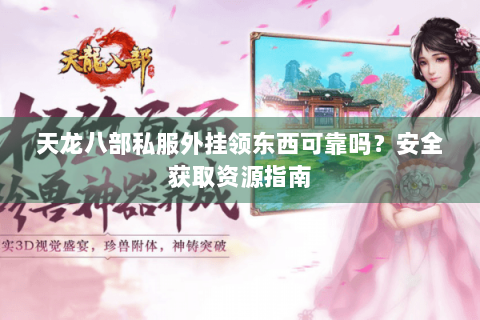天龙八部私服外挂领东西可靠吗？安全获取资源指南
