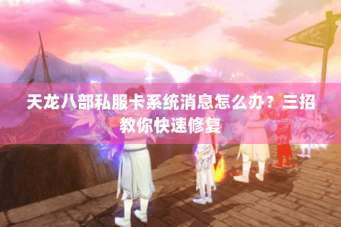 天龙八部私服卡系统消息怎么办？三招教你快速修复