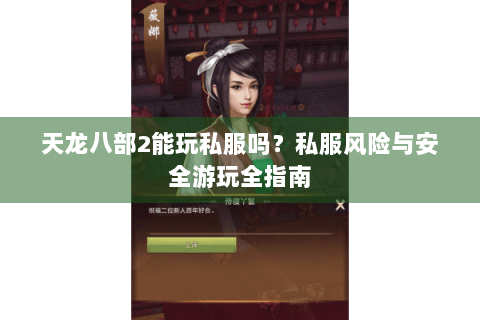 天龙八部2能玩私服吗？私服风险与安全游玩全指南