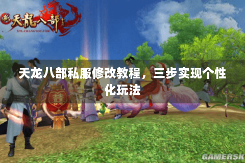 天龙八部私服修改教程，三步实现个性化玩法