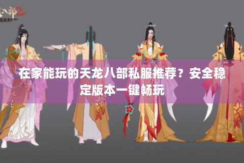 在家能玩的天龙八部私服推荐？安全稳定版本一键畅玩