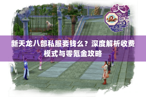 新天龙八部私服要钱么？深度解析收费模式与零氪金攻略