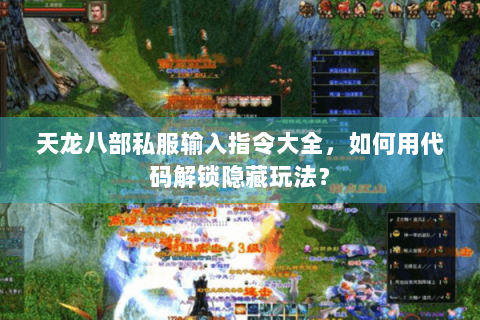 天龙八部私服输入指令大全，如何用代码解锁隐藏玩法？