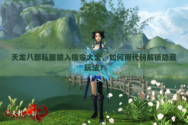 天龙八部私服输入指令大全，如何用代码解锁隐藏玩法？