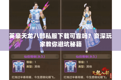 英豪天龙八部私服下载可靠吗？资深玩家教你避坑秘籍