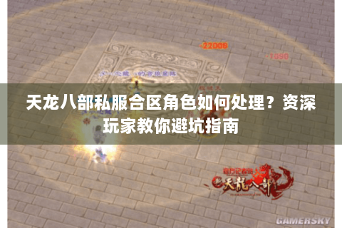 天龙八部私服合区角色如何处理？资深玩家教你避坑指南