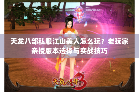 天龙八部私服江山美人怎么玩？老玩家亲授版本选择与实战技巧