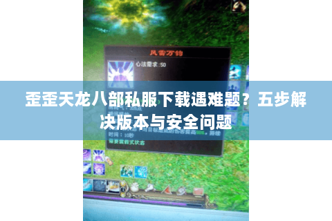歪歪天龙八部私服下载遇难题？五步解决版本与安全问题