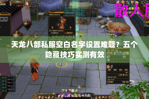天龙八部私服空白名字设置难题？五个隐藏技巧实测有效