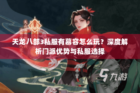 天龙八部3私服有慕容怎么玩？深度解析门派优势与私服选择