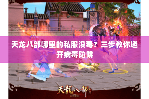 天龙八部哪里的私服没毒？三步教你避开病毒陷阱