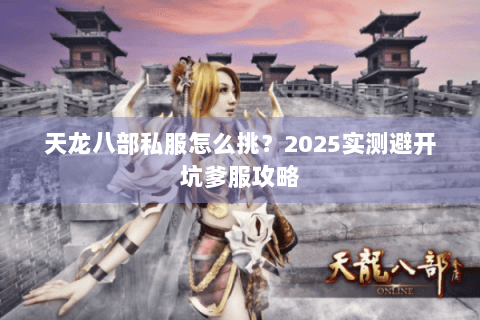 天龙八部私服怎么挑？2025实测避开坑爹服攻略