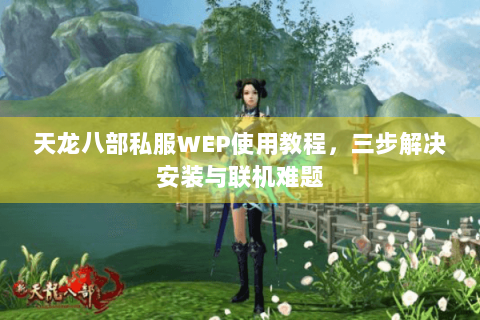 天龙八部私服WEP使用教程，三步解决安装与联机难题