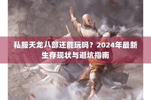 私服天龙八部还能玩吗？2024年最新生存现状与避坑指南