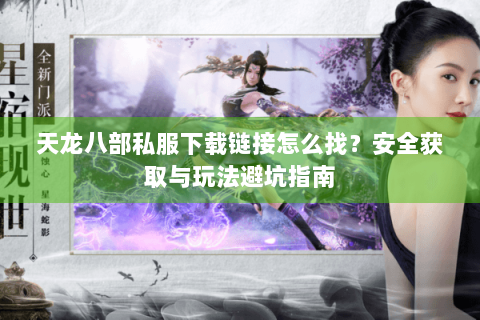 天龙八部私服下载链接怎么找？安全获取与玩法避坑指南
